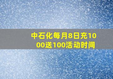 中石化每月8日充1000送100活动时间