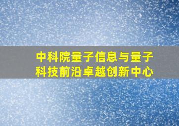 中科院量子信息与量子科技前沿卓越创新中心