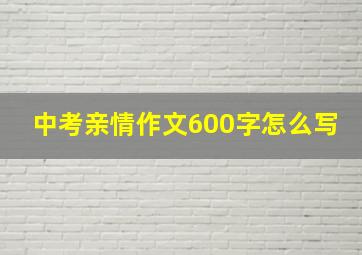 中考亲情作文600字怎么写