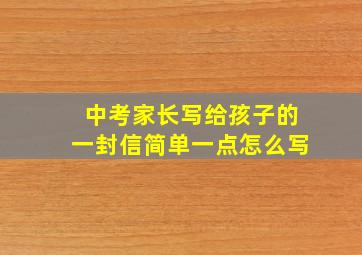 中考家长写给孩子的一封信简单一点怎么写