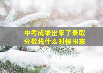 中考成绩出来了录取分数线什么时候出来