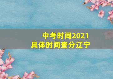 中考时间2021具体时间查分辽宁