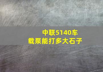 中联5140车载泵能打多大石子