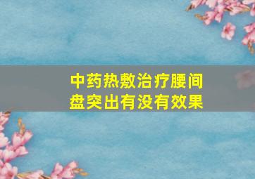 中药热敷治疗腰间盘突出有没有效果