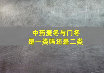 中药麦冬与门冬是一类吗还是二类