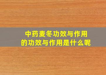 中药麦冬功效与作用的功效与作用是什么呢