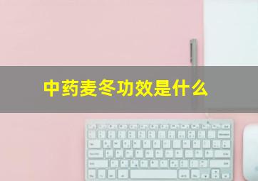 中药麦冬功效是什么