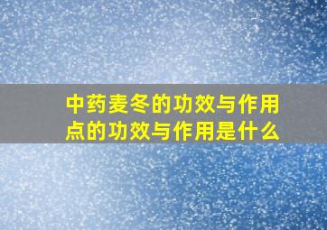 中药麦冬的功效与作用点的功效与作用是什么