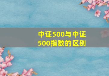 中证500与中证500指数的区别