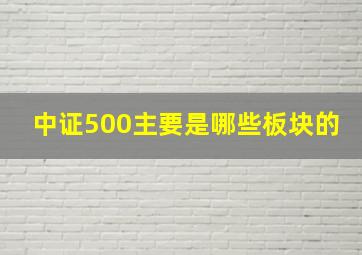 中证500主要是哪些板块的