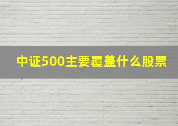 中证500主要覆盖什么股票