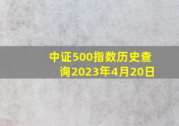 中证500指数历史查询2023年4月20日