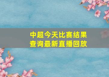 中超今天比赛结果查询最新直播回放