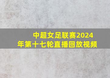 中超女足联赛2024年第十七轮直播回放视频