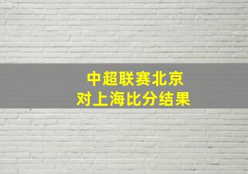 中超联赛北京对上海比分结果