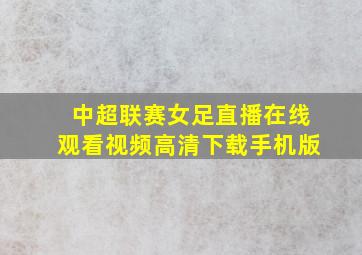 中超联赛女足直播在线观看视频高清下载手机版