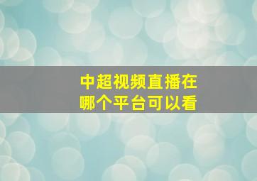 中超视频直播在哪个平台可以看