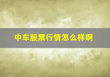 中车股票行情怎么样啊