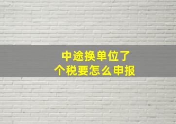 中途换单位了个税要怎么申报