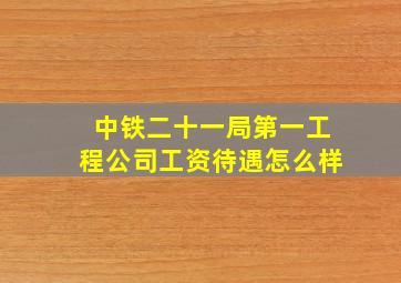 中铁二十一局第一工程公司工资待遇怎么样