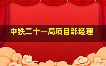 中铁二十一局项目部经理