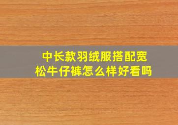 中长款羽绒服搭配宽松牛仔裤怎么样好看吗