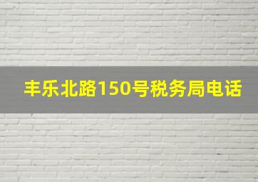 丰乐北路150号税务局电话