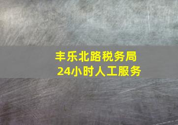 丰乐北路税务局24小时人工服务