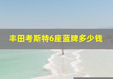 丰田考斯特6座蓝牌多少钱