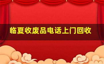 临夏收废品电话上门回收