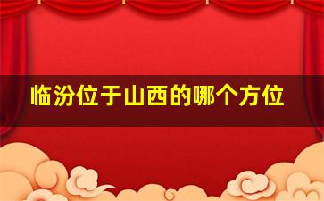 临汾位于山西的哪个方位