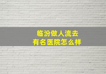 临汾做人流去有名医院怎么样