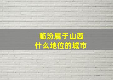 临汾属于山西什么地位的城市