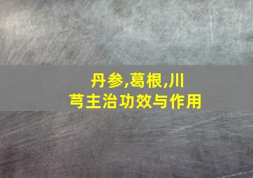 丹参,葛根,川芎主治功效与作用