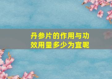 丹参片的作用与功效用量多少为宜呢