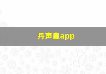 丹声皇app