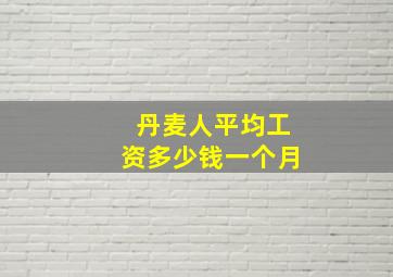 丹麦人平均工资多少钱一个月