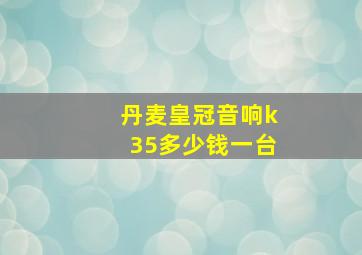 丹麦皇冠音响k35多少钱一台