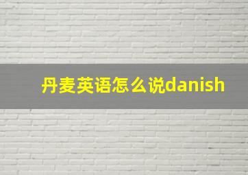 丹麦英语怎么说danish