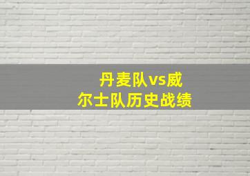 丹麦队vs威尔士队历史战绩