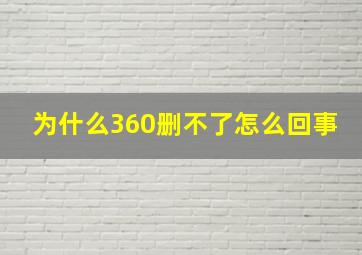 为什么360删不了怎么回事