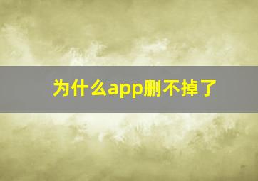 为什么app删不掉了