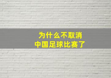 为什么不取消中国足球比赛了