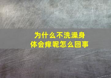 为什么不洗澡身体会痒呢怎么回事