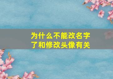 为什么不能改名字了和修改头像有关