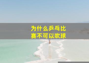 为什么乒乓比赛不可以吹球