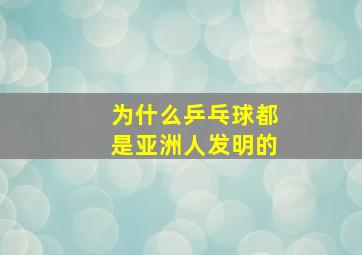 为什么乒乓球都是亚洲人发明的