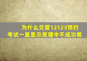 为什么交管12123预约考试一直显示受理中不成功呢