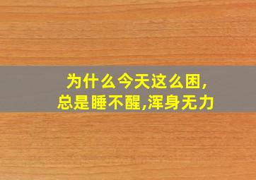 为什么今天这么困,总是睡不醒,浑身无力