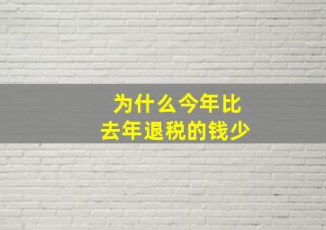 为什么今年比去年退税的钱少